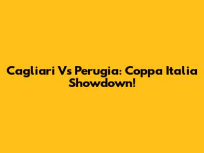 Cagliari Vs Perugia: Coppa Italia Showdown!