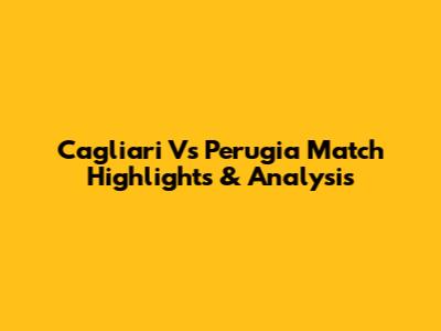 Cagliari Vs Perugia Match Highlights & Analysis