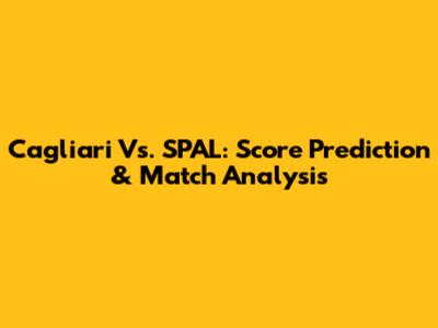 Cagliari Vs. SPAL: Score Prediction & Match Analysis