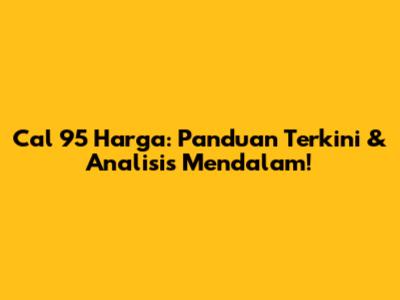 Cal 95 Harga: Panduan Terkini & Analisis Mendalam!