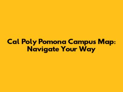 Cal Poly Pomona Campus Map: Navigate Your Way