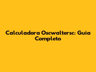 Calculadora Oscwaltersc: Guia Completo