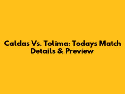 Caldas Vs. Tolima: Today's Match Details & Preview