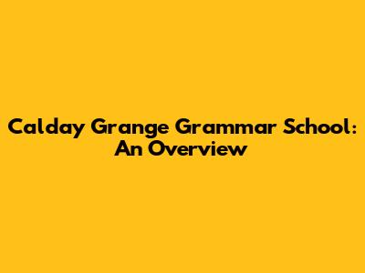Calday Grange Grammar School: An Overview