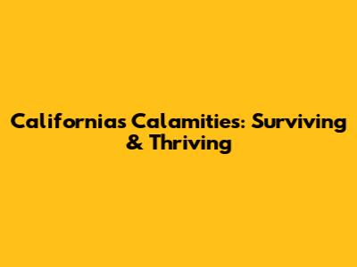 California's Calamities: Surviving & Thriving