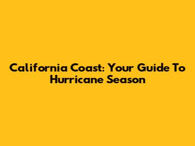 California Coast: Your Guide To Hurricane Season