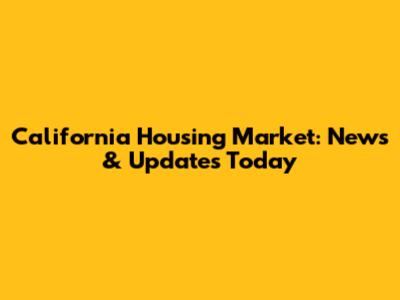 California Housing Market: News & Updates Today