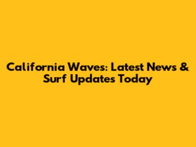 California Waves: Latest News & Surf Updates Today