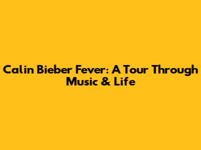 Calin Bieber Fever: A Tour Through Music & Life