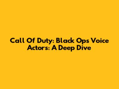 Call Of Duty: Black Ops Voice Actors: A Deep Dive