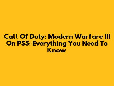 Call Of Duty: Modern Warfare III On PS5: Everything You Need To Know