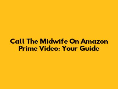 Call The Midwife On Amazon Prime Video: Your Guide