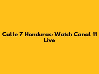 Calle 7 Honduras: Watch Canal 11 Live