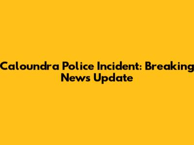 Caloundra Police Incident: Breaking News Update