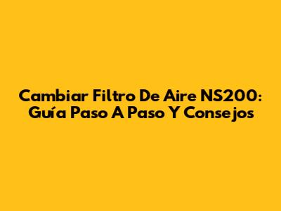 Cambiar Filtro De Aire NS200: Guía Paso A Paso Y Consejos