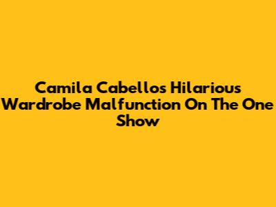 Camila Cabello's Hilarious Wardrobe Malfunction On The One Show