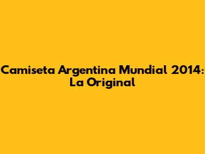 Camiseta Argentina Mundial 2014: La Original