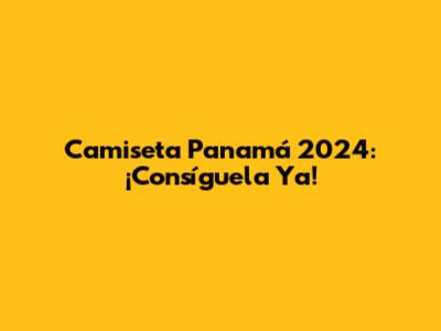 Camiseta Panamá 2024: ¡Consíguela Ya!