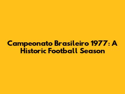 Campeonato Brasileiro 1977: A Historic Football Season