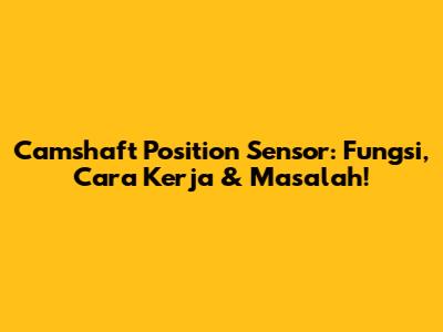 Camshaft Position Sensor: Fungsi, Cara Kerja & Masalah!