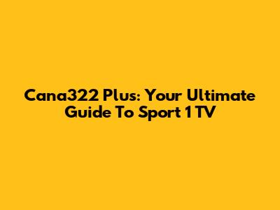 Cana322 Plus: Your Ultimate Guide To Sport 1 TV