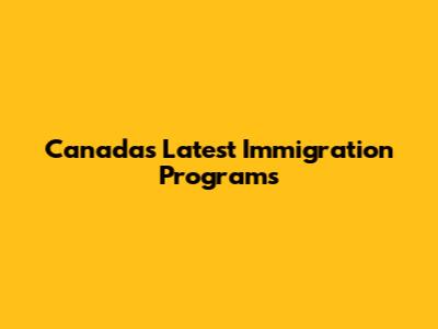 Canada's Latest Immigration Programs