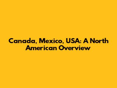 Canada, Mexico, USA: A North American Overview