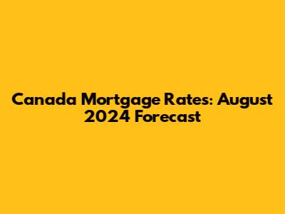 Canada Mortgage Rates: August 2024 Forecast