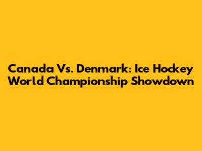Canada Vs. Denmark: Ice Hockey World Championship Showdown