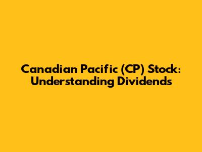 Canadian Pacific (CP) Stock: Understanding Dividends