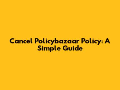Cancel Policybazaar Policy: A Simple Guide