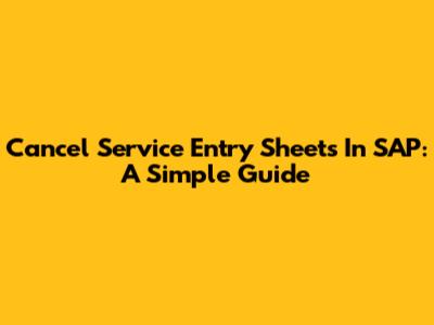 Cancel Service Entry Sheets In SAP: A Simple Guide