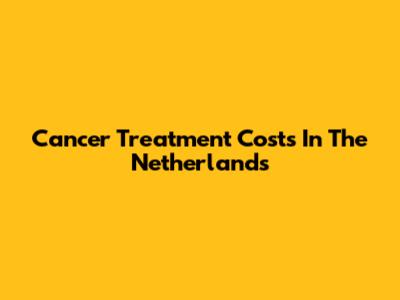 Cancer Treatment Costs In The Netherlands