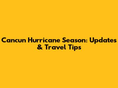 Cancun Hurricane Season: Updates & Travel Tips
