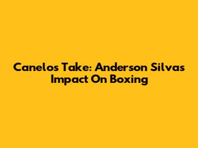 Canelo's Take: Anderson Silva's Impact On Boxing