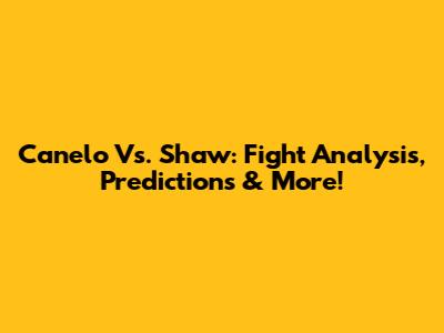 Canelo Vs. Shaw: Fight Analysis, Predictions & More!