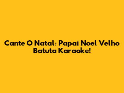 Cante O Natal: Papai Noel Velho Batuta Karaoke!