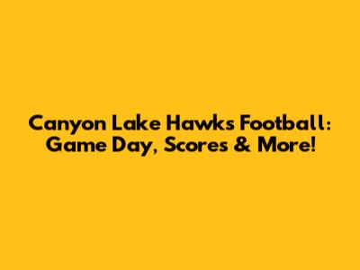 Canyon Lake Hawks Football: Game Day, Scores & More!