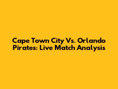 Cape Town City Vs. Orlando Pirates: Live Match Analysis