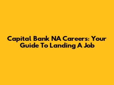 Capital Bank NA Careers: Your Guide To Landing A Job