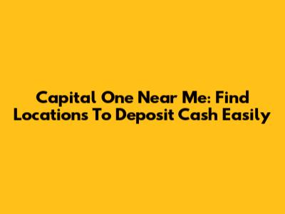 Capital One Near Me: Find Locations To Deposit Cash Easily