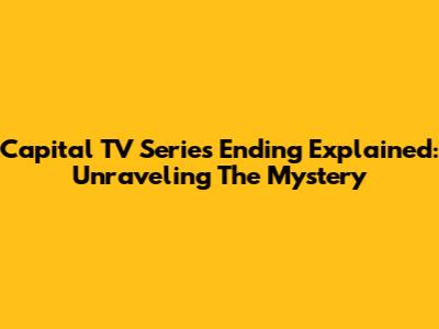 Capital TV Series Ending Explained: Unraveling The Mystery