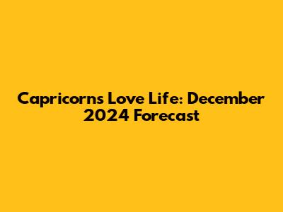 Capricorn's Love Life: December 2024 Forecast