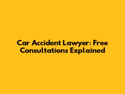 Car Accident Lawyer: Free Consultations Explained
