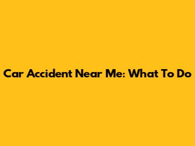 Car Accident Near Me: What To Do
