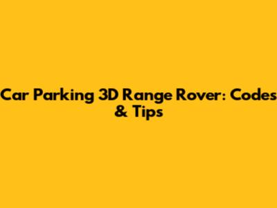 Car Parking 3D Range Rover: Codes & Tips