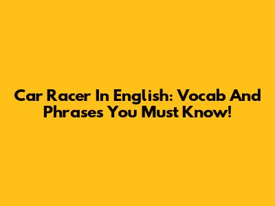 Car Racer In English: Vocab And Phrases You Must Know!