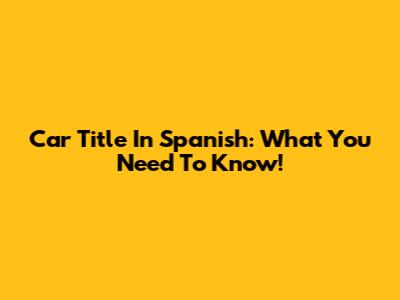 Car Title In Spanish: What You Need To Know!