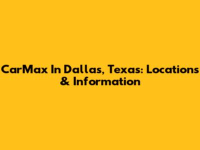CarMax In Dallas, Texas: Locations & Information