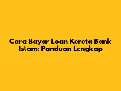 Cara Bayar Loan Kereta Bank Islam: Panduan Lengkap
